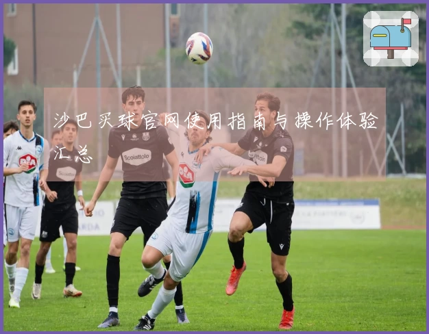 沙巴买球官网使用指南与操作体验汇总