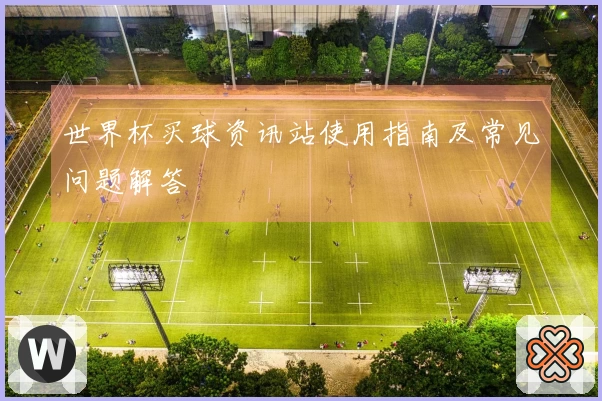 世界杯买球资讯站使用指南及常见问题解答