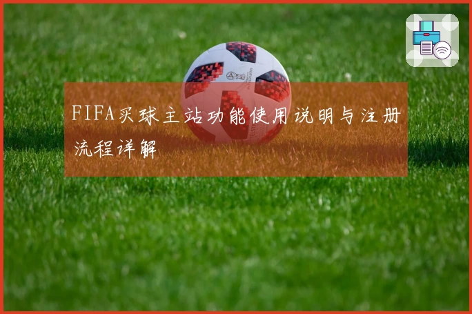 FIFA买球主站功能使用说明与注册流程详解