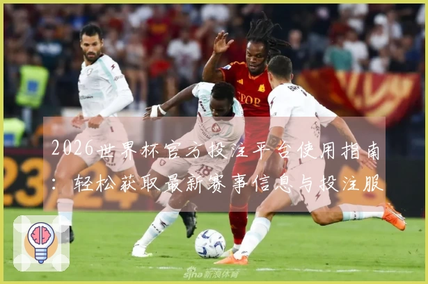 2026世界杯官方投注平台使用指南：轻松获取最新赛事信息与投注服务