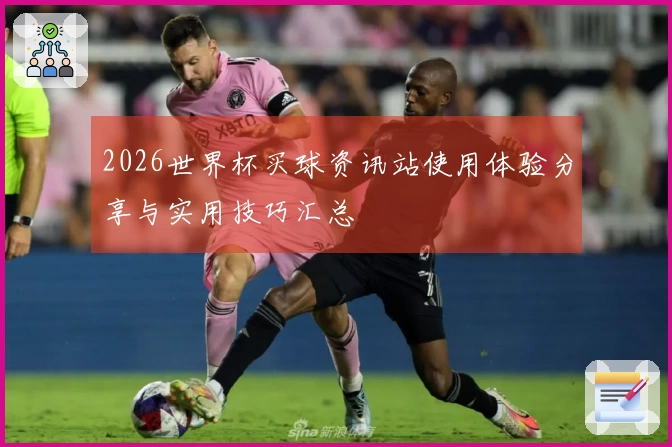 2026世界杯买球资讯站使用体验分享与实用技巧汇总