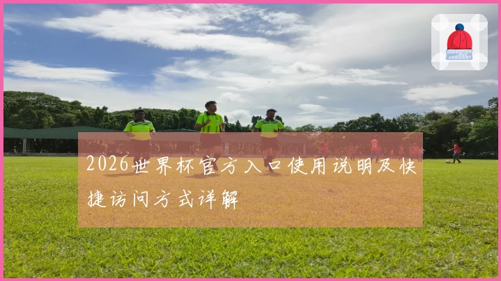 2026世界杯官方入口使用说明及快捷访问方式详解